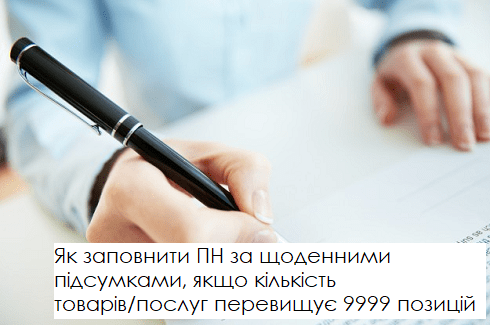 Як заповнити ПН за щоденними підсумками, якщо кількість товарів/послуг перевищує 9999 позицій