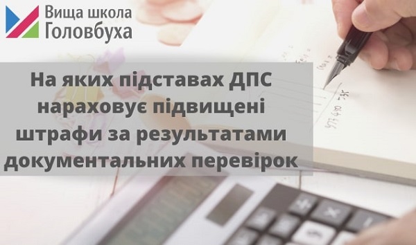 На яких підставах ДПС нараховує підвищені штрафи за результатами документальних перевірок