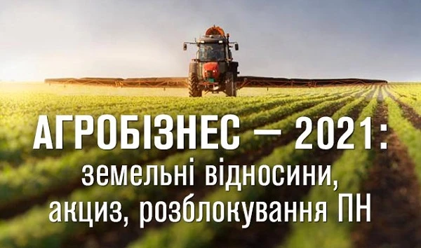Агробізнес-2021: земельні відносини, акциз, розблокування ПН