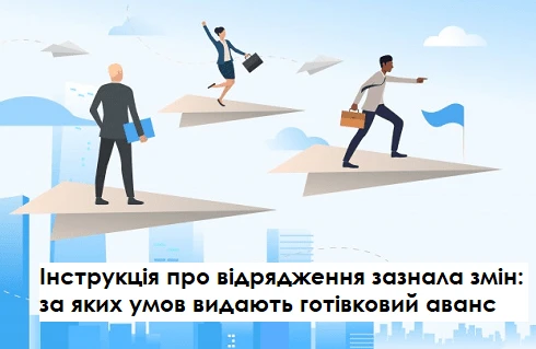 Інструкція про відрядження зазнала змін: за яких умов видають готівковий аванс Інструкція про відрядження зазнала змін: за яких умов видають готівковий аванс